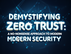 Demystifying Zero Trust: A No-Nonsense Approach to Modern Cybersecurity Demystifying Zero Trust: A No-Nonsense Approach to Modern Cybersecurity
